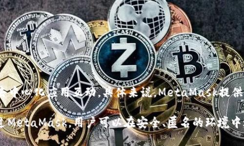 MetaMask是一个加密货币钱包和去中心化应用（DApp）浏览器，主要用于以太坊区块链及其支持的代币。它允许用户安全地存储和管理他们的数字资产，并与去中心化应用互动。具体来说，MetaMask提供了一个浏览器扩展和移动应用，方便用户进行加密货币交易、参与去中心化金融（DeFi）项目、购买和出售非同质化代币（NFT），以及与其他区块链应用进行交互。

在中文中，“MetaMask”通常不会被翻译成具体的中文名称，但可以理解为“元面具”或“元掩码”的意思，这反映了它作为用户与区块链世界之间的桥梁角色。通过MetaMask，用户可以在安全、匿名的环境中进行交易，同时保持对私钥的控制。