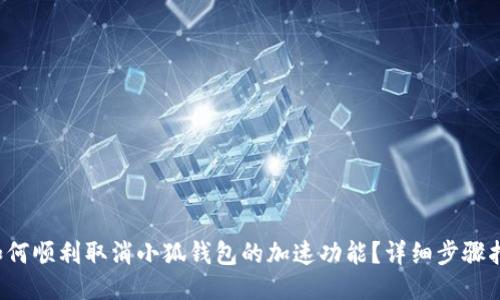  如何顺利取消小狐钱包的加速功能？详细步骤指南