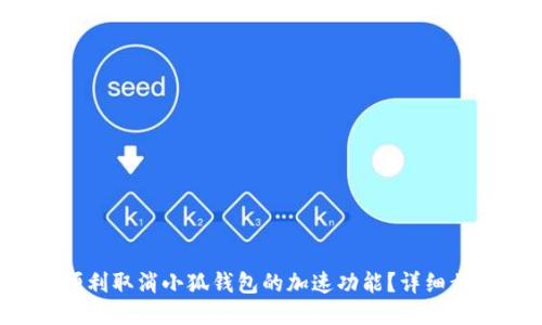  如何顺利取消小狐钱包的加速功能？详细步骤指南