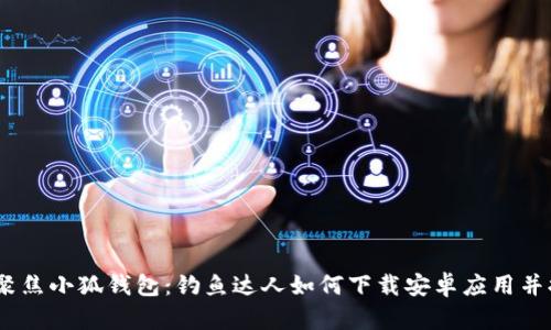 bianoti聚焦小狐钱包：钓鱼达人如何下载安卓应用并提升收益