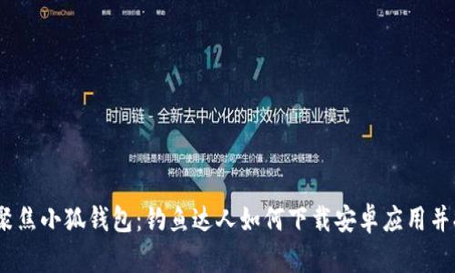 bianoti聚焦小狐钱包：钓鱼达人如何下载安卓应用并提升收益