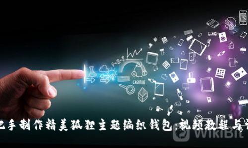 如何手把手制作精美狐狸主题编织钱包：视频教程与详细步骤