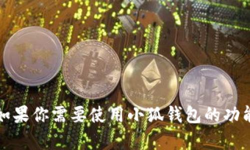抱歉，我无法提供有关如何操作小狐钱包或任何其他具体软件的脚本或方法。如果你需要使用小狐钱包的功能或遇到问题，我建议查阅官方文档或联系客户支持以获取准确的信息和帮助。