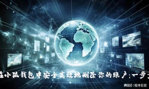 如何在小狐钱包中安全高效地删除你的账户：一步步指南