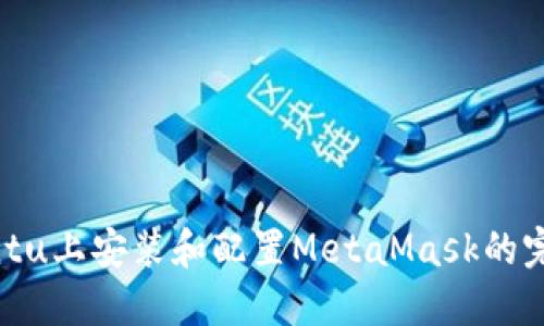 在Ubuntu上安装和配置MetaMask的完整指南