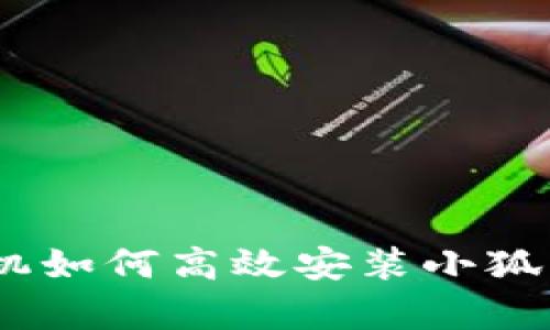 全面解析：手机如何高效安装小狐钱包应用程序