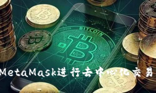 如何使用MetaMask进行去中心化交易：完整指南