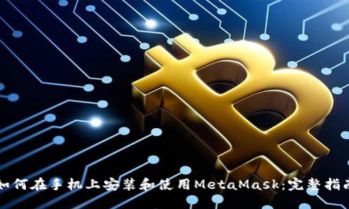 如何在手机上安装和使用MetaMask：完整指南