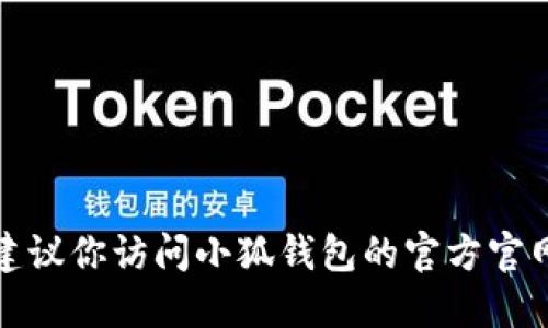 抱歉，我无法提供实时更新的信息。建议你访问小狐钱包的官方官网或应用商店，查看最新版本的信息。