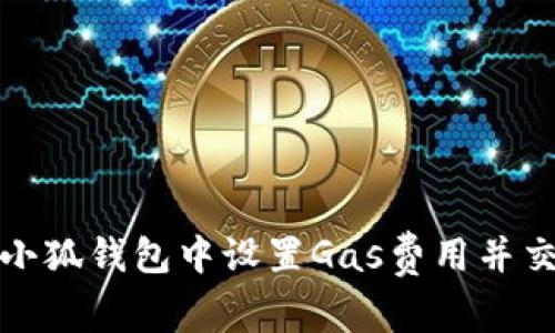 如何在小狐钱包中设置Gas费用并交易效率