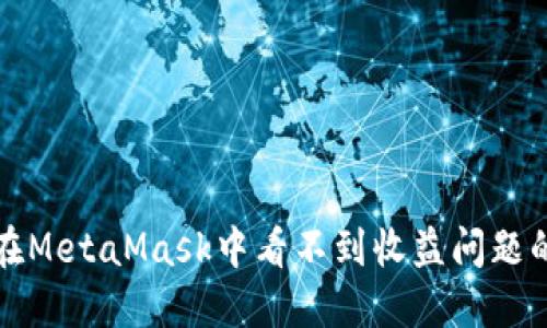如何解决在MetaMask中看不到收益问题的全面指南