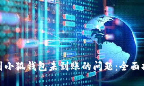 如何解决提现到小狐钱包未到账的问题：全面指南与实用步骤
