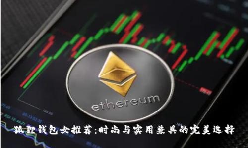 狐狸钱包女推荐：时尚与实用兼具的完美选择