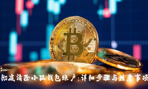 :
彻底清除小狐钱包账户：详细步骤与注意事项