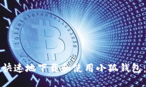 如何安全快速地下载和使用小狐钱包：完整指南