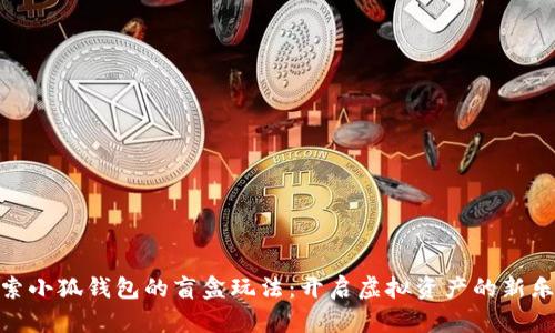 探索小狐钱包的盲盒玩法：开启虚拟资产的新乐趣