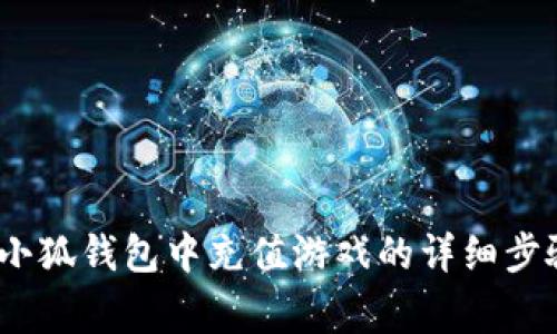 全面解析：在小狐钱包中充值游戏的详细步骤与注意事项