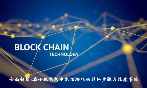全面解析：在小狐钱包中充值游戏的详细步骤与注意事项
