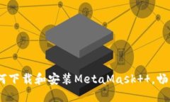 全面指南：如何下载和安装MetaMask  ，
