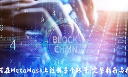  
如何在MetaMask上注册多个账号：完整指南与技巧