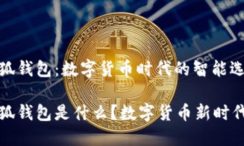 探索小狐钱包：数字货币时代的智能选择

创建小狐钱包是什么？数字货币新时代的开端