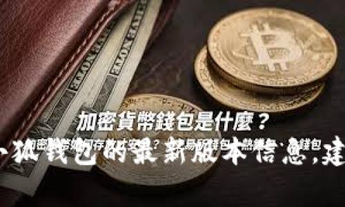 抱歉，我无法提供实时信息或当前版本数据。如果你在寻找小狐钱包的最新版本信息，建议直接访问他们的官方网站或在应用商店中搜索相关应用。