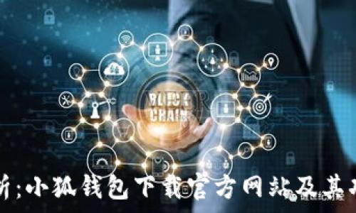   
全面解析：小狐钱包下载官方网站及其功能特点