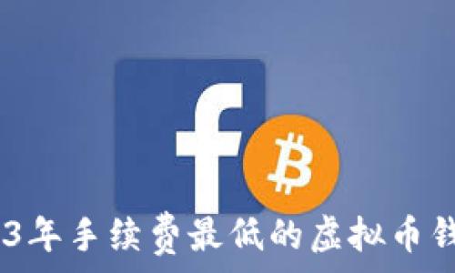   
揭秘：2023年手续费最低的虚拟币钱包大评测