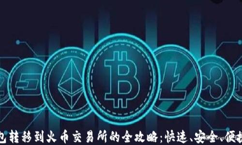 
小狐钱包转移到火币交易所的全攻略：快速、安全、便捷的方法