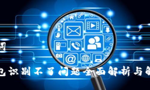 与关键词

小狐钱包识别不了问题全面解析与解决方案