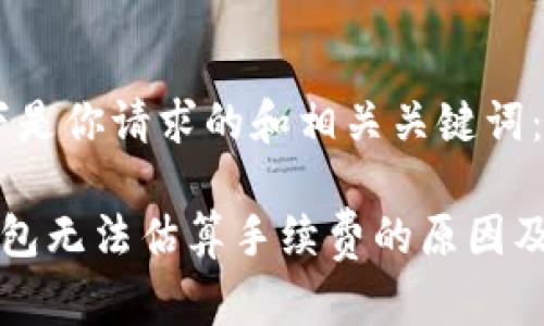 首先，以下是你请求的和相关关键词：

比特币钱包无法估算手续费的原因及解决方案