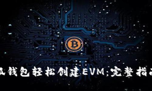 如何通过小狐钱包轻松创建EVM：完整指南与实用技巧