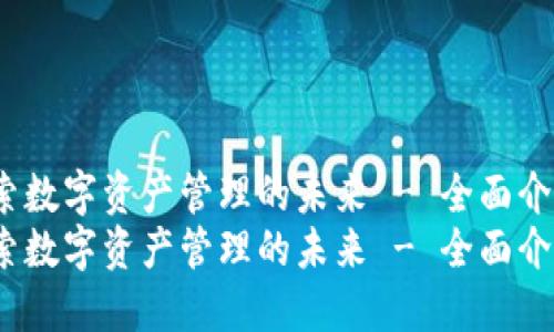 小狐钱包：探索数字资产管理的未来 - 全面介绍与使用指南
小狐钱包：探索数字资产管理的未来 - 全面介绍与使用指南
