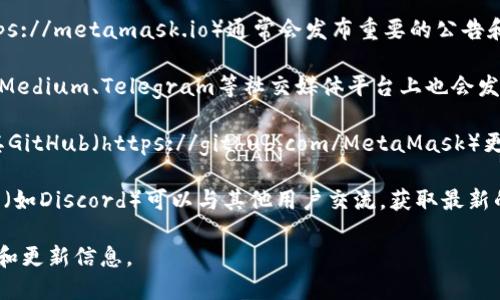 为了确保用户获取最新的MetaMask公告信息，可以访问以下几个资源：

1. **MetaMask官方网站**：MetaMask的官方网站（https://metamask.io）通常会发布重要的公告和更新。访问官网的“公告”或“新闻”部分，能获得官方信息。

2. **MetaMask社交媒体账户**：MetaMask在Twitter、Medium、Telegram等社交媒体平台上也会发布公告。定期查看这些平台可以帮助您获取最新动态。

3. **GitHub存储库**：MetaMask的开发团队可能会在其GitHub（https://github.com/MetaMask）更新中发布技术公告和版本更新。

4. **社区论坛与讨论组**：加入MetaMask的社区讨论组（如Discord）可以与其他用户交流，获取最新的公告和用户反馈。

通过以上渠道，用户可以及时掌握MetaMask的最新公告和更新信息。