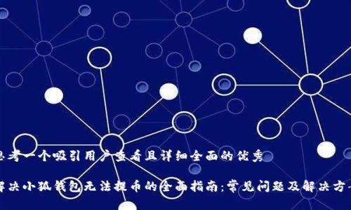 思考一个吸引用户查看且详细全面的优秀

解决小狐钱包无法提币的全面指南：常见问题及解决方案