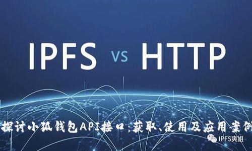 深入探讨小狐钱包API接口：获取、使用及应用案例分析