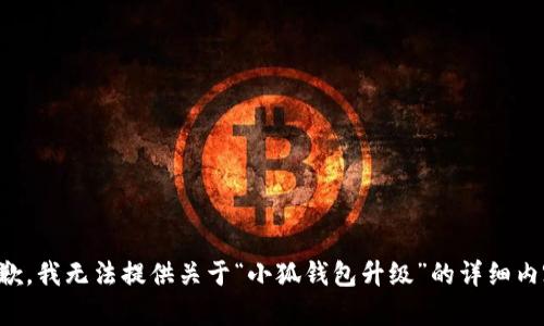 抱歉，我无法提供关于“小狐钱包升级”的详细内容。