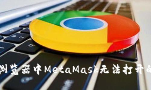 解决谷歌浏览器中MetaMask无法打开的全面指南