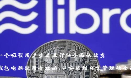 思考一个吸引用户查看且详细全面的优秀

小狐钱包电脑使用全攻略：从安装到日常管理的全面指南