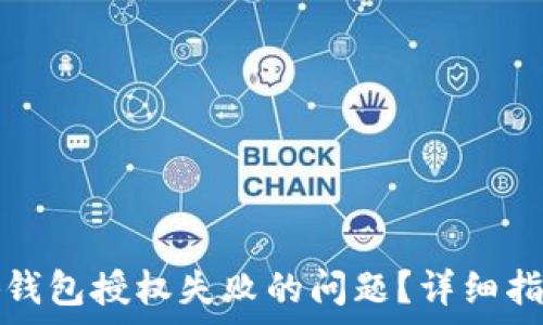   
如何解决小狐钱包授权失败的问题？详细指南与常见问答