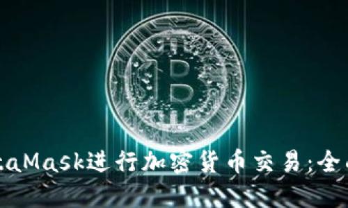 如何使用MetaMask进行加密货币交易：全面指南与图解