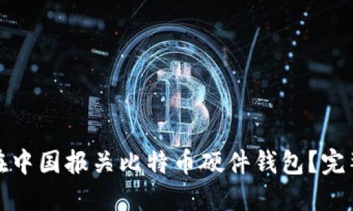 如何安全高效地在中国报关比特币硬件钱包？完整指南与实践技巧