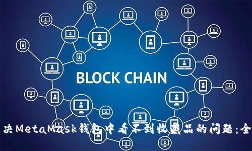 如何解决MetaMask钱包中看不到收藏品的问题：全面指南