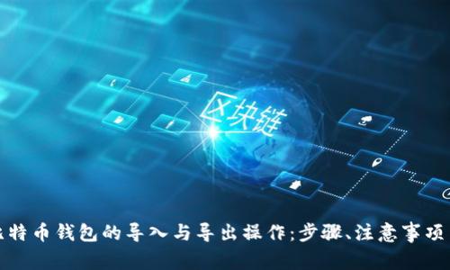 全面了解比特币钱包的导入与导出操作：步骤、注意事项与实用技巧