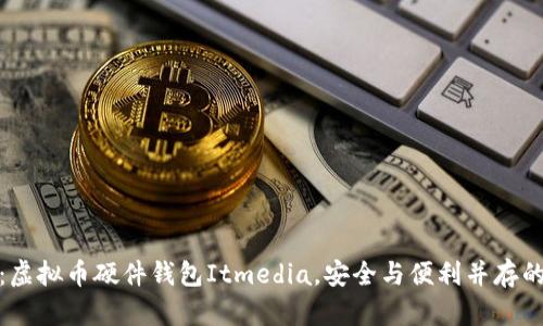 全面解析：虚拟币硬件钱包Itmedia，安全与便利并存的最佳选择