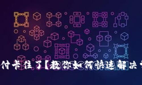  小狐钱包支付卡住了？教你如何快速解决常见支付问题